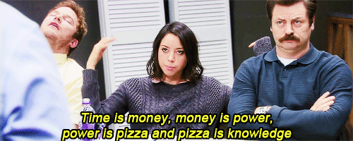 Time is money, money is power, power is pizza and pizza is knowledge 